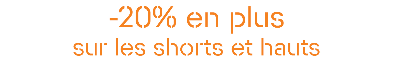 -20 % EN PLUS SUR LES SHORTS ET HAUTS 